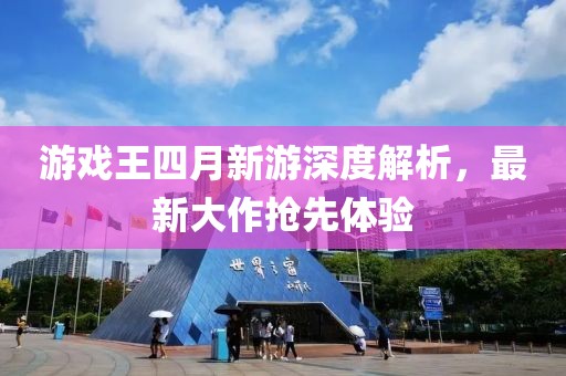 游戏王四月新游深度解析，最新大作抢先体验