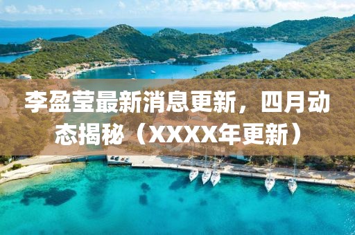 李盈莹最新消息更新，四月动态揭秘（XXXX年更新）