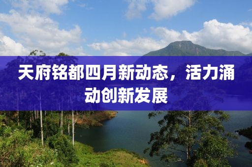 天府铭都四月新动态，活力涌动创新发展