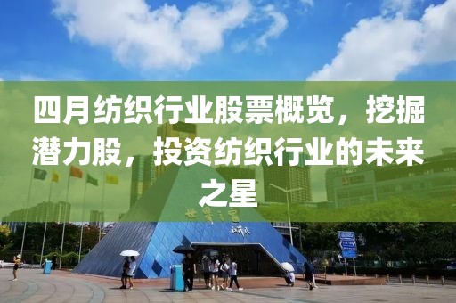 四月纺织行业股票概览，挖掘潜力股，投资纺织行业的未来之星