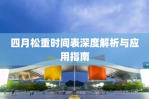 四月松重时间表深度解析与应用指南
