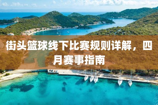 街头篮球线下比赛规则详解，四月赛事指南