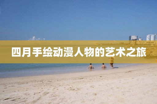 四月手绘动漫人物的艺术之旅