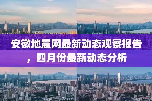 安徽地震网最新动态观察报告，四月份最新动态分析