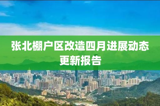 张北棚户区改造四月进展动态更新报告