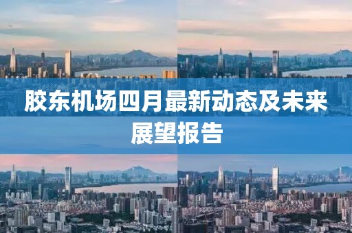 胶东机场四月最新动态及未来展望报告
