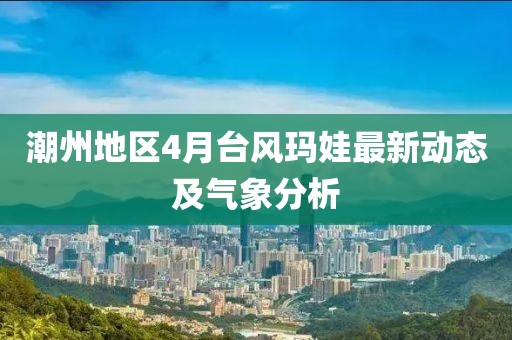 潮州地区4月台风玛娃最新动态及气象分析