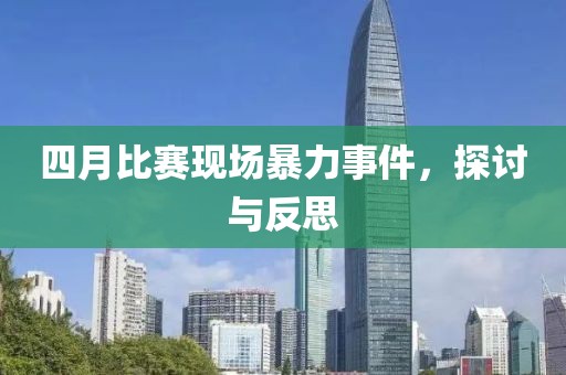 四月比赛现场暴力事件，探讨与反思