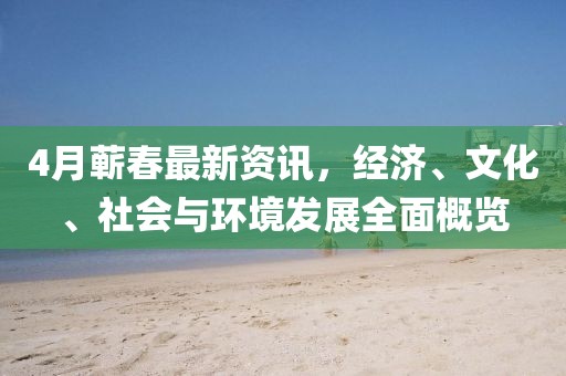 4月蕲春最新资讯，经济、文化、社会与环境发展全面概览
