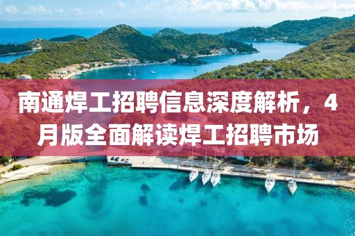 南通焊工招聘信息深度解析，4月版全面解读焊工招聘市场
