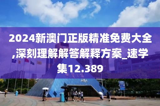 2024新澳门正版精准免费大全,深刻理解解答解释方案_速学集12.389