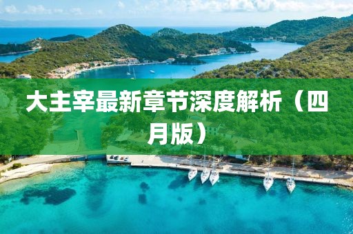 大主宰最新章节深度解析（四月版）