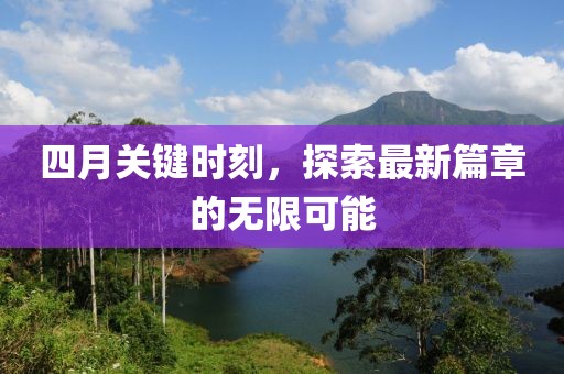 四月关键时刻，探索最新篇章的无限可能