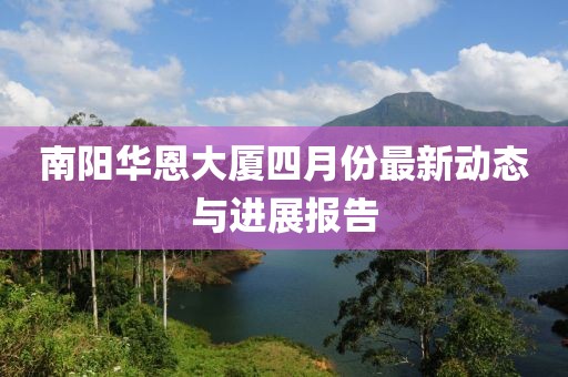 南阳华恩大厦四月份最新动态与进展报告