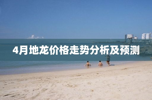 4月地龙价格走势分析及预测