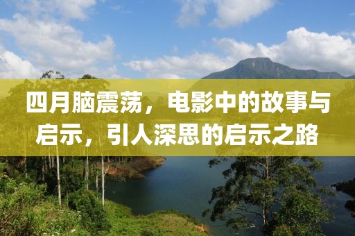 四月脑震荡，电影中的故事与启示，引人深思的启示之路