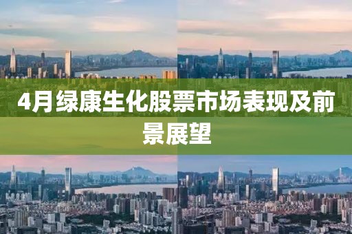 4月绿康生化股票市场表现及前景展望