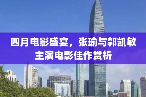 四月电影盛宴，张瑜与郭凯敏主演电影佳作赏析