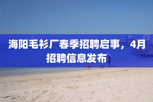 海阳毛衫厂春季招聘启事，4月招聘信息发布