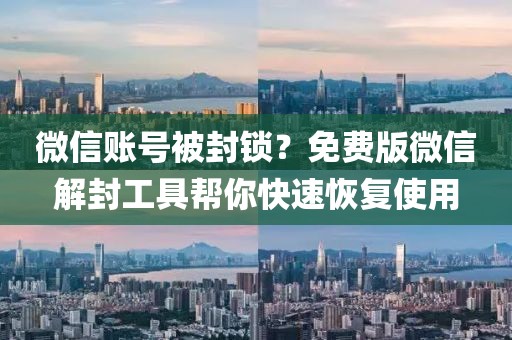 微信账号被封锁？免费版微信解封工具帮你快速恢复使用