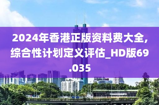 2024年香港正版资料费大全,综合性计划定义评估_HD版69.035