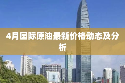 4月国际原油最新价格动态及分析