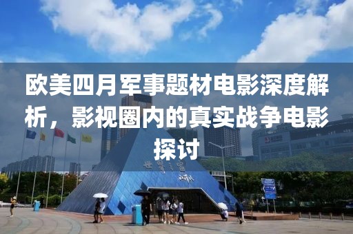 欧美四月军事题材电影深度解析，影视圈内的真实战争电影探讨