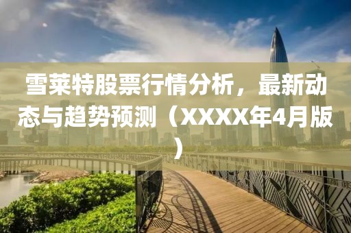 雪莱特股票行情分析，最新动态与趋势预测（XXXX年4月版）