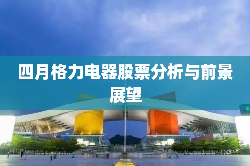 四月格力电器股票分析与前景展望