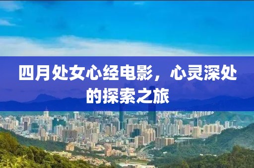 四月处女心经电影，心灵深处的探索之旅