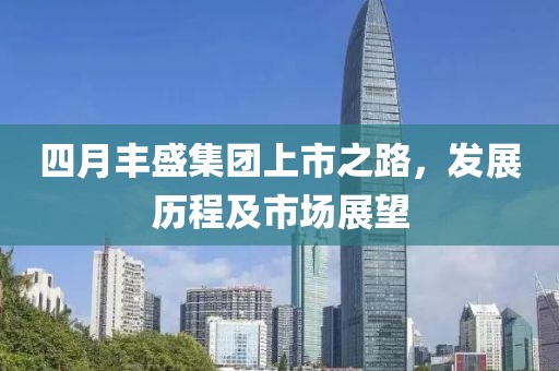 四月丰盛集团上市之路，发展历程及市场展望