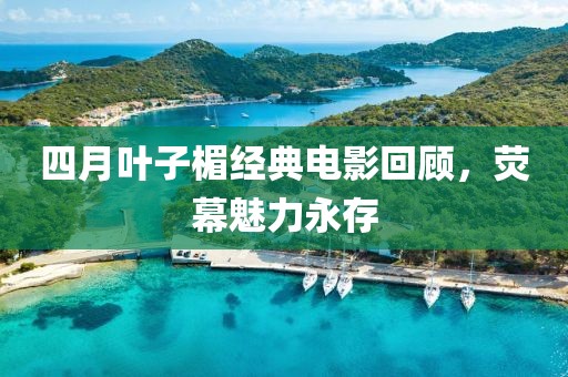 四月叶子楣经典电影回顾，荧幕魅力永存