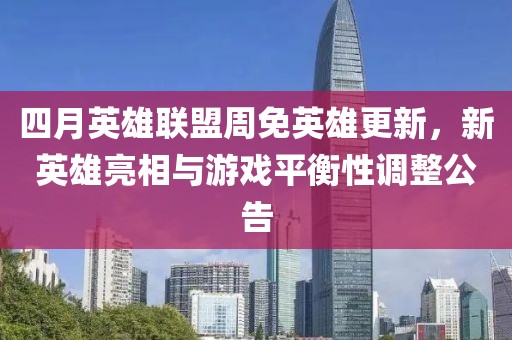 四月英雄联盟周免英雄更新，新英雄亮相与游戏平衡性调整公告