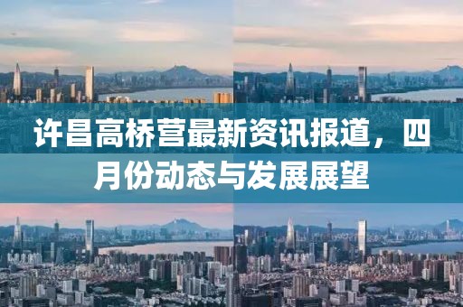 许昌高桥营最新资讯报道，四月份动态与发展展望