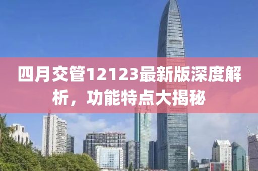 四月交管12123最新版深度解析，功能特点大揭秘