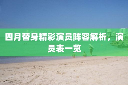 四月替身精彩演员阵容解析，演员表一览