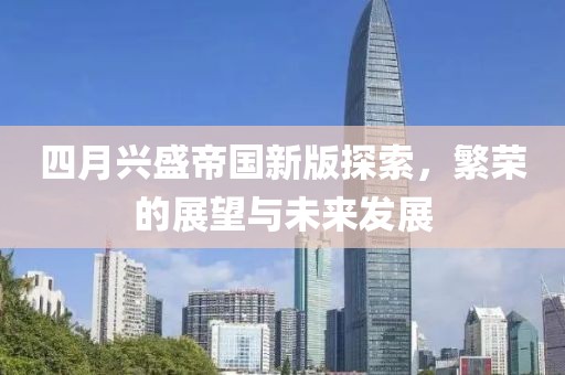 四月兴盛帝国新版探索，繁荣的展望与未来发展