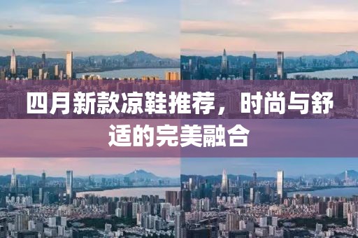四月新款凉鞋推荐，时尚与舒适的完美融合