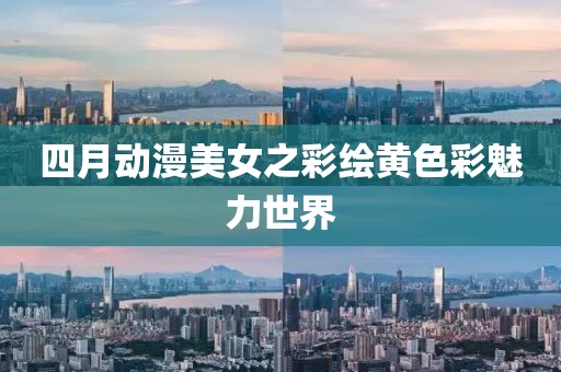 四月动漫美女之彩绘黄色彩魅力世界