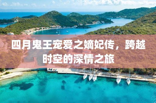 四月鬼王宠爱之嫡妃传，跨越时空的深情之旅