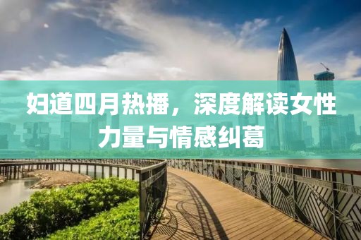 妇道四月热播，深度解读女性力量与情感纠葛