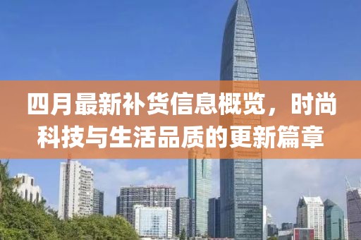 四月最新补货信息概览，时尚科技与生活品质的更新篇章