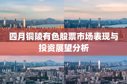 四月铜陵有色股票市场表现与投资展望分析