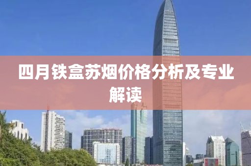 四月铁盒苏烟价格分析及专业解读