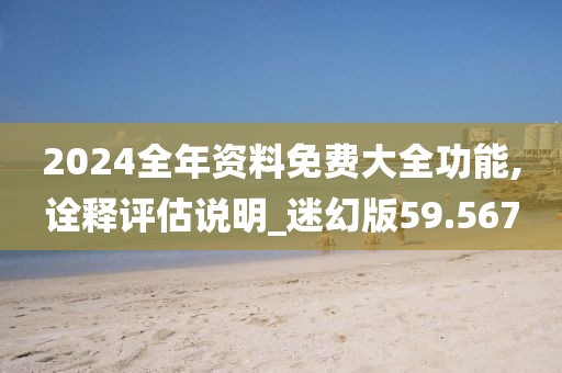 2024全年资料免费大全功能,诠释评估说明_迷幻版59.567