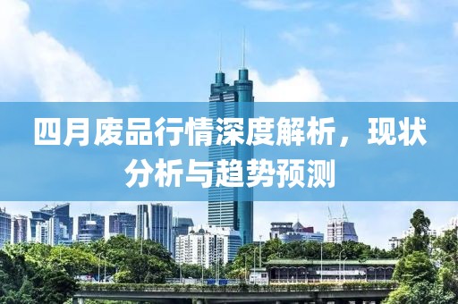 四月废品行情深度解析，现状分析与趋势预测