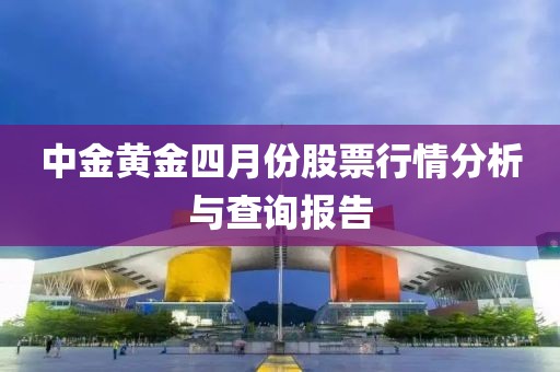 中金黄金四月份股票行情分析与查询报告