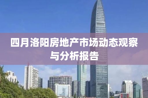 四月洛阳房地产市场动态观察与分析报告