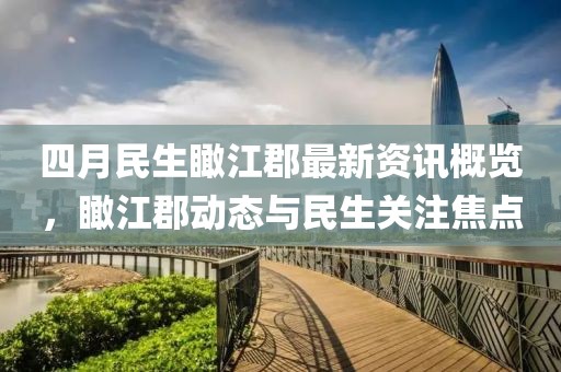 四月民生瞰江郡最新资讯概览，瞰江郡动态与民生关注焦点