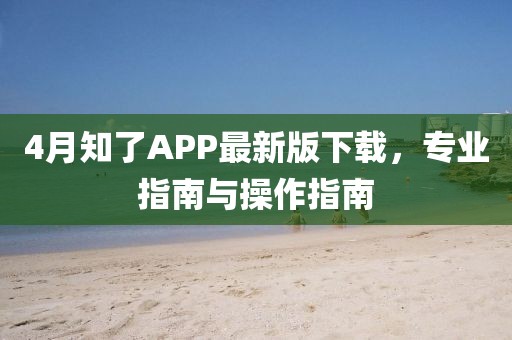 4月知了APP最新版下载，专业指南与操作指南
